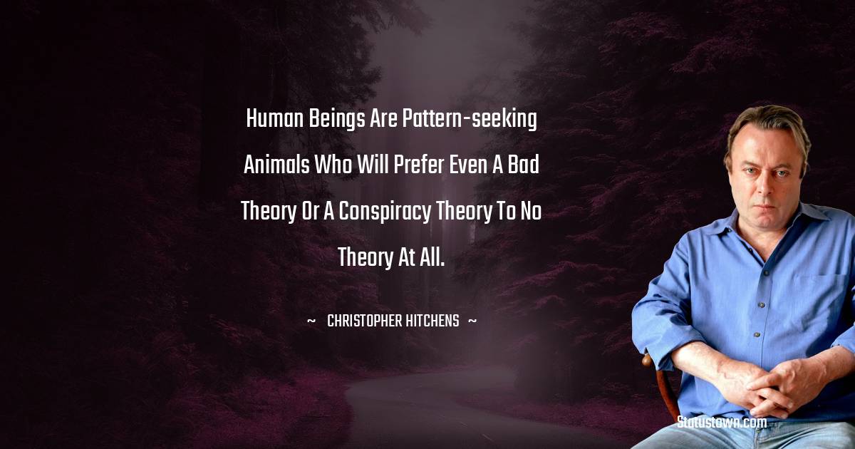 Christopher Hitchens Quotes - Human beings are pattern-seeking animals who will prefer even a bad theory or a conspiracy theory to no theory at all.